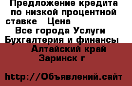 Предложение кредита по низкой процентной ставке › Цена ­ 10 000 000 - Все города Услуги » Бухгалтерия и финансы   . Алтайский край,Заринск г.